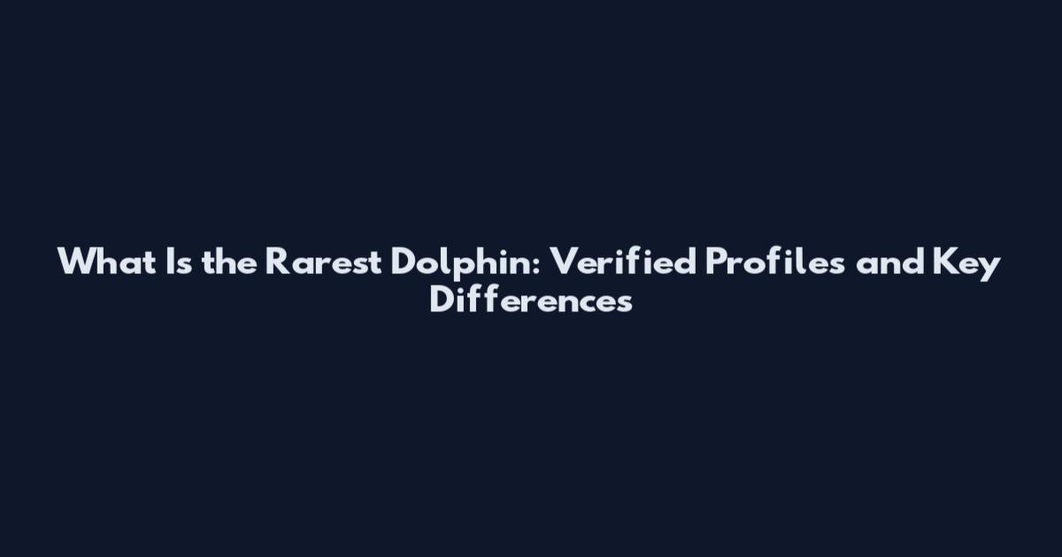 What Is the Rarest Dolphin: Verified Profiles and Key Differences
