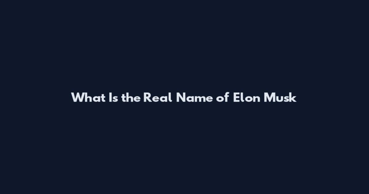 What Is the Real Name of Elon Musk