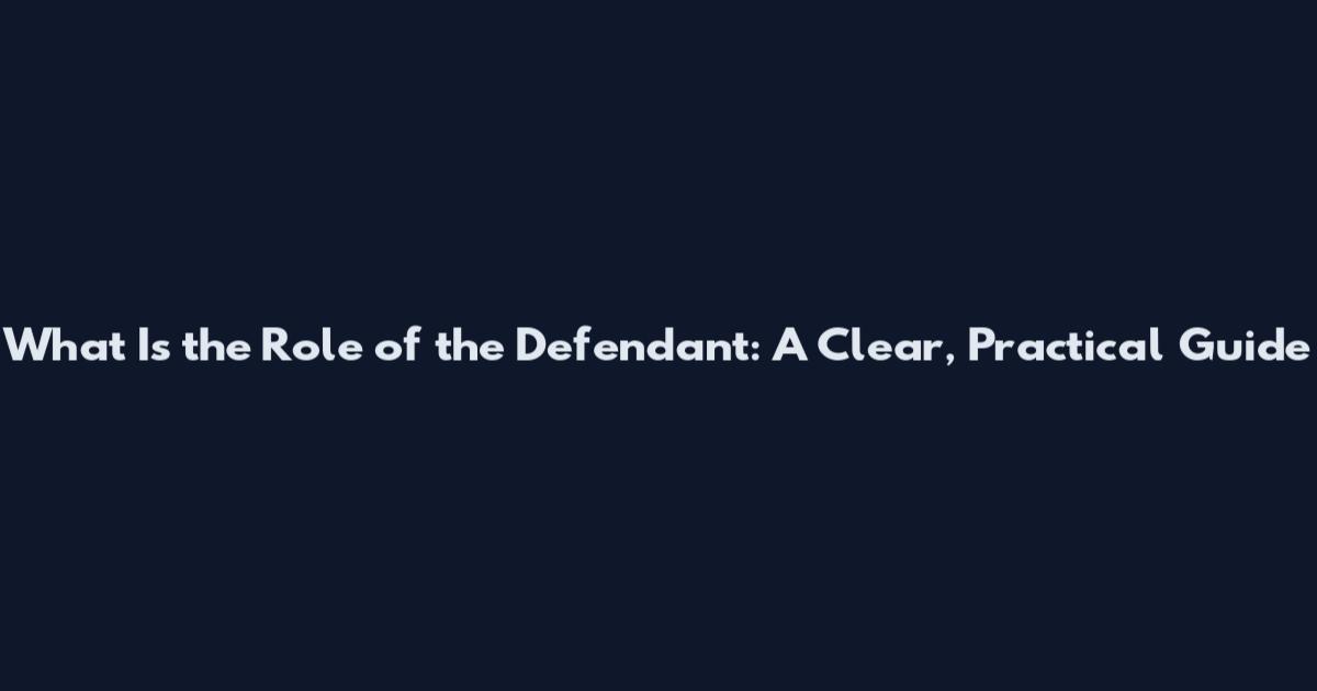 What Is the Role of the Defendant: A Clear, Practical Guide