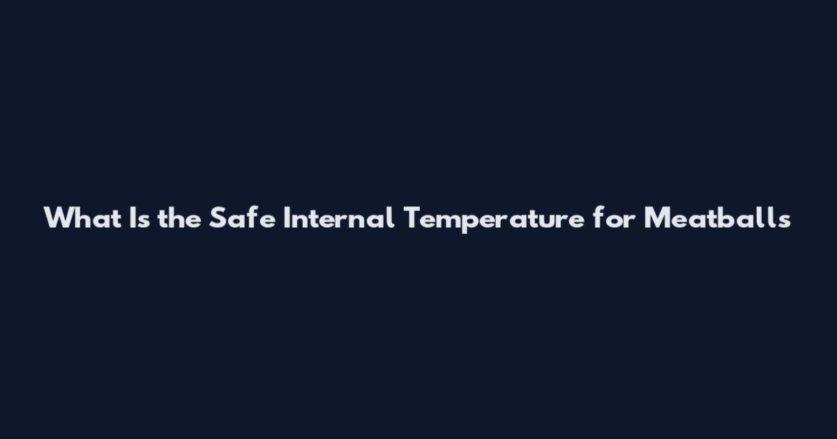 What Is the Safe Internal Temperature for Meatballs