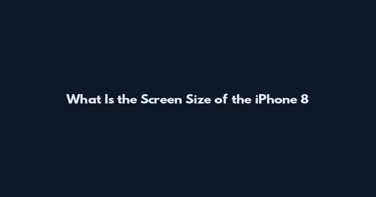 What Is the Screen Size of the iPhone 8