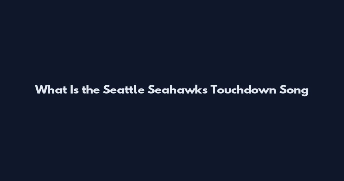 What Is the Seattle Seahawks Touchdown Song