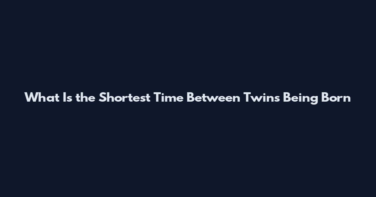 What Is the Shortest Time Between Twins Being Born