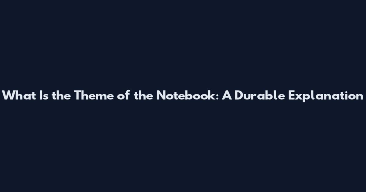 What Is the Theme of the Notebook: A Durable Explanation
