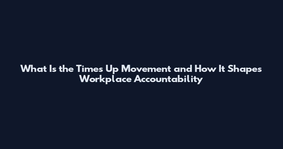 What Is the Time's Up Movement and How It Shapes Workplace Accountability