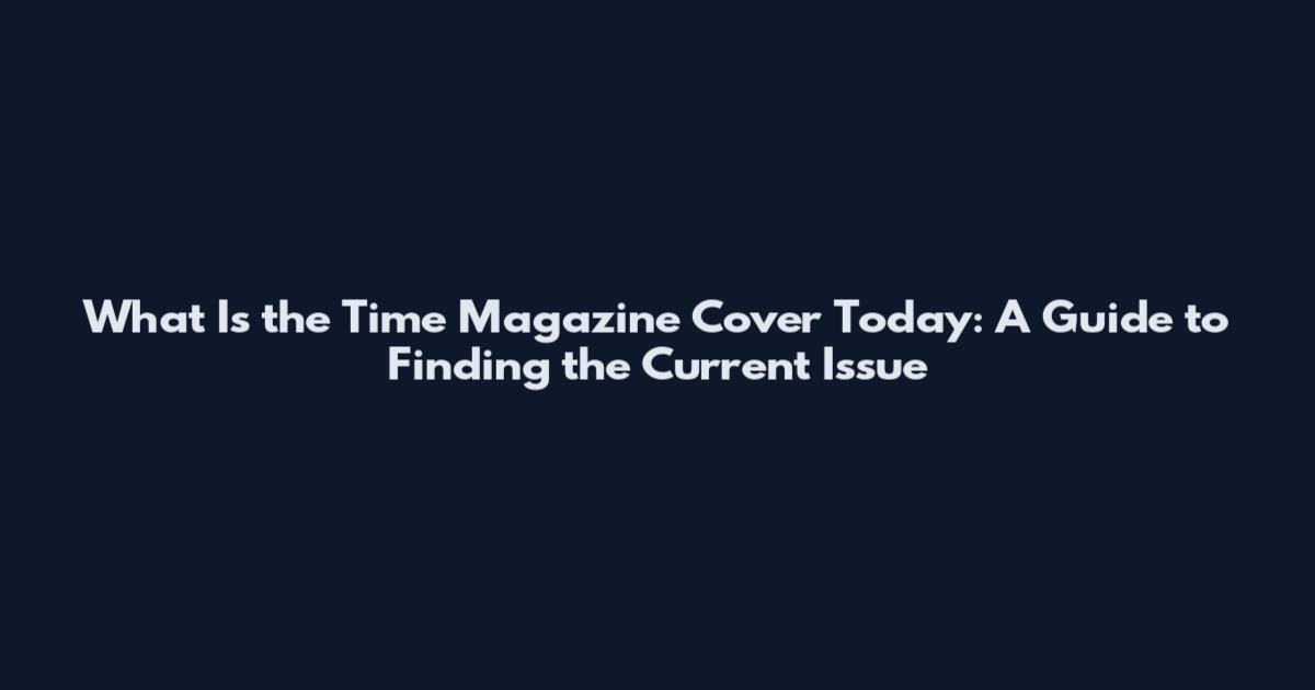 What Is the Time Magazine Cover Today: A Guide to Finding the Current Issue