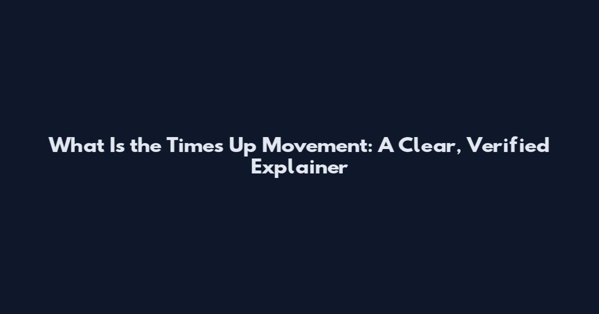 What Is the Times Up Movement: A Clear, Verified Explainer
