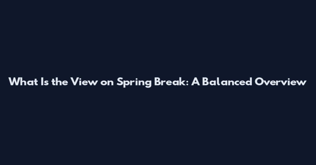 What Is the View on Spring Break: A Balanced Overview