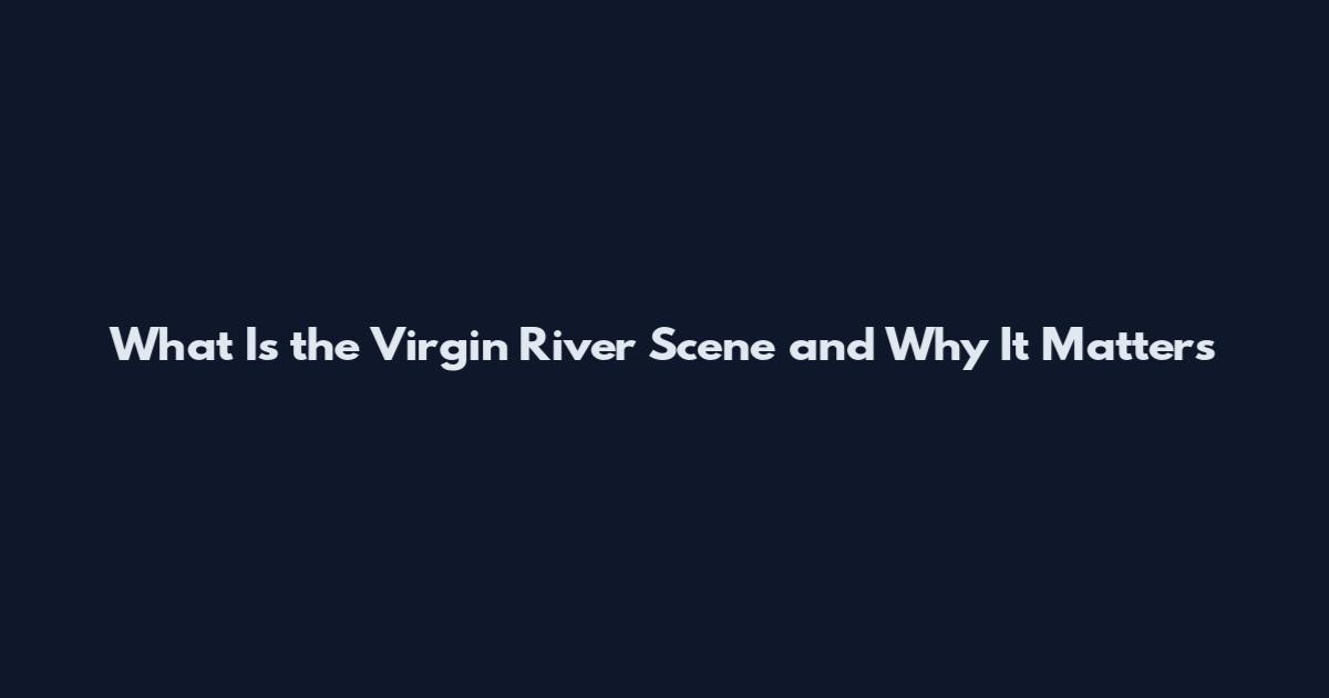 What Is the Virgin River Scene and Why It Matters