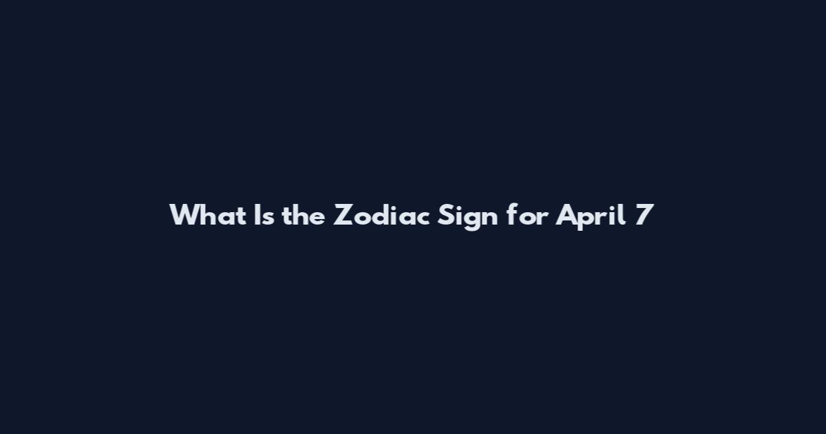 What Is the Zodiac Sign for April 7