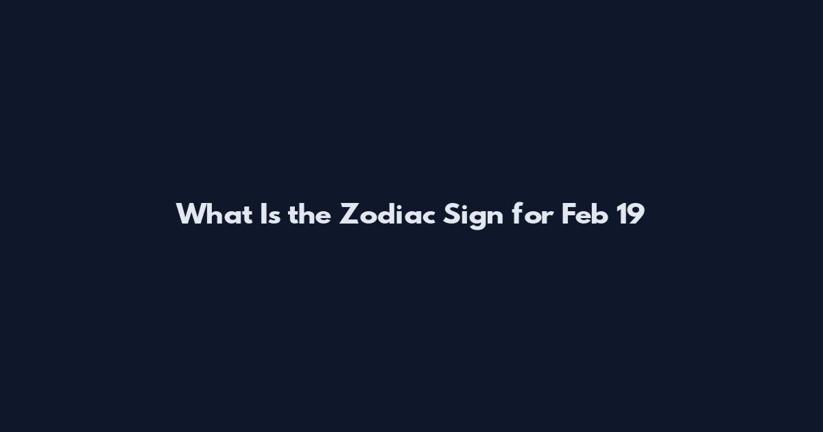 What Is the Zodiac Sign for Feb 19