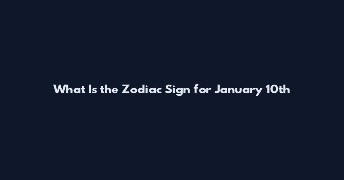 What Is the Zodiac Sign for January 10th