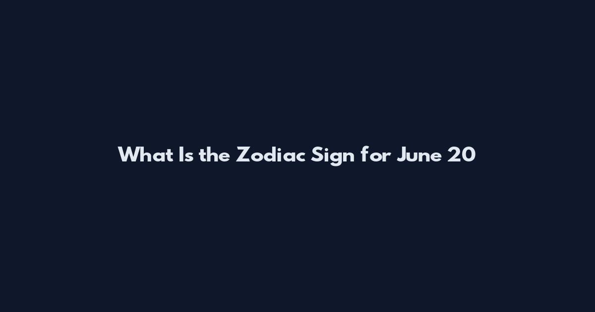 What Is the Zodiac Sign for June 20