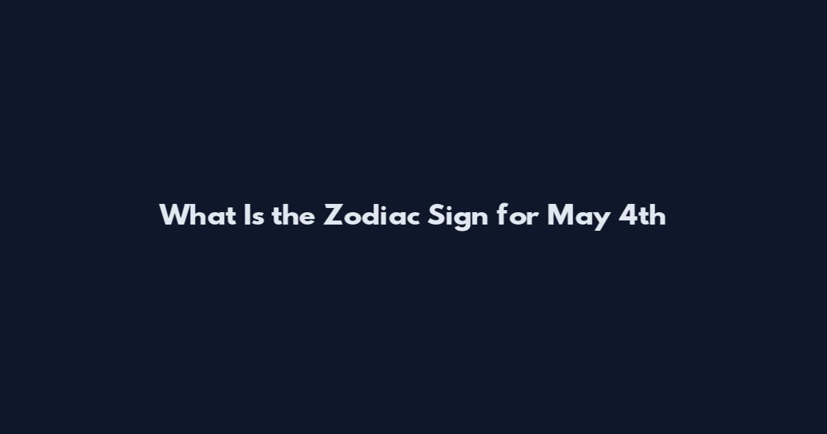 What Is the Zodiac Sign for May 4th