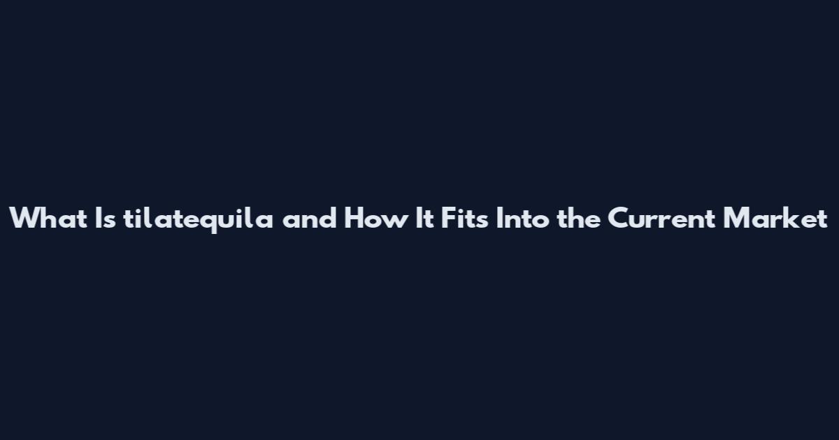 What Is tilatequila and How It Fits Into the Current Market