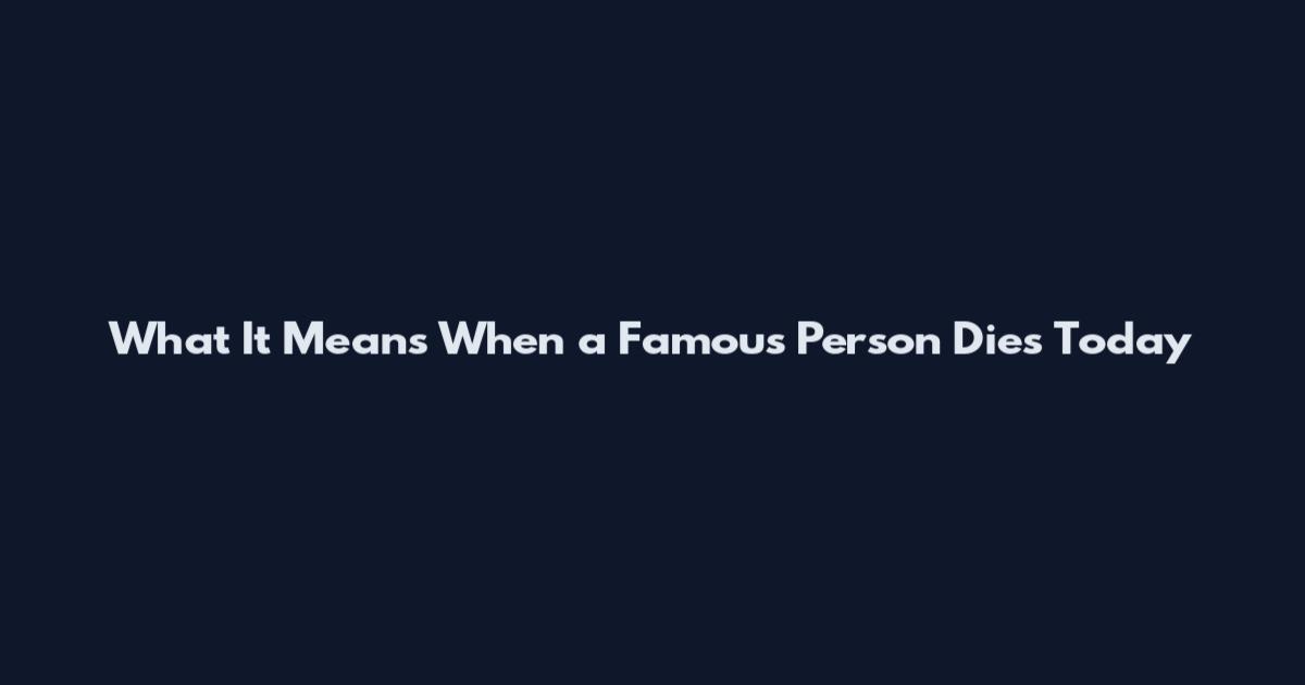 What It Means When a Famous Person Dies Today