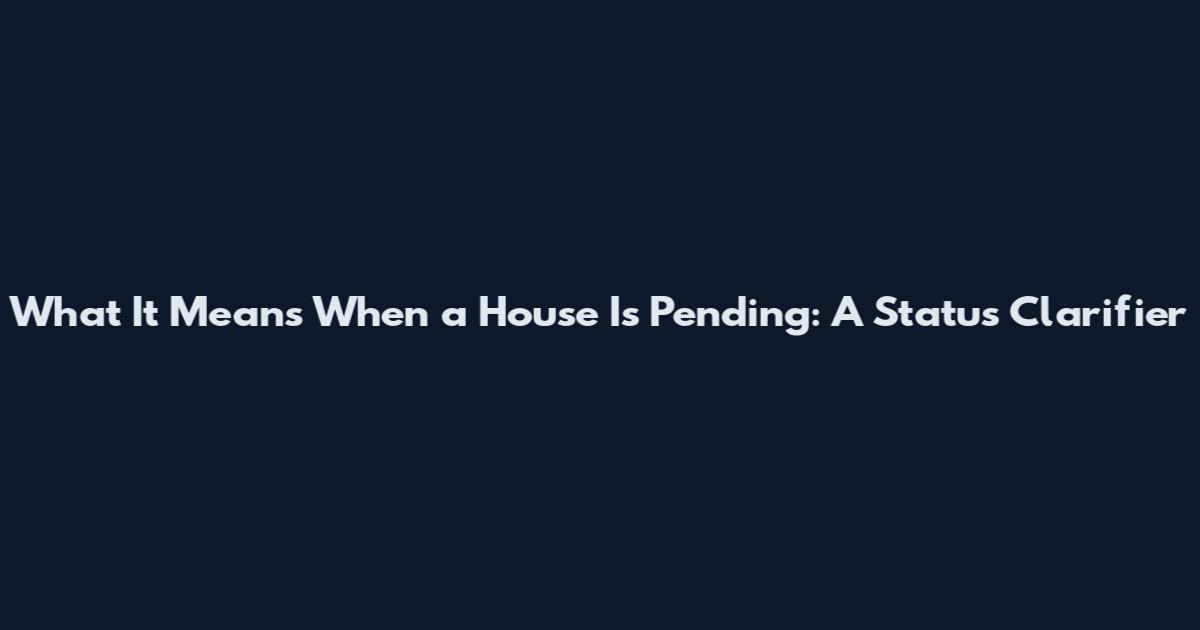 What It Means When a House Is Pending: A Status Clarifier