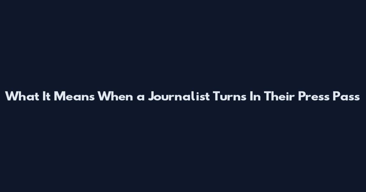 What It Means When a Journalist Turns In Their Press Pass