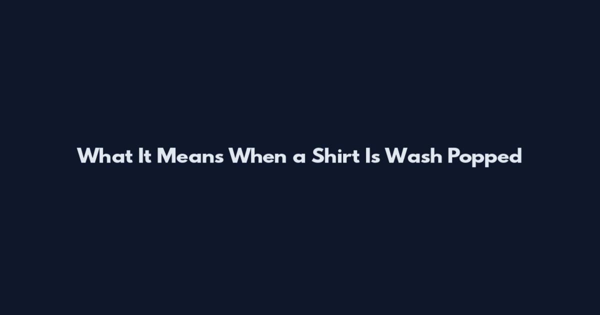 What It Means When a Shirt Is Wash Popped