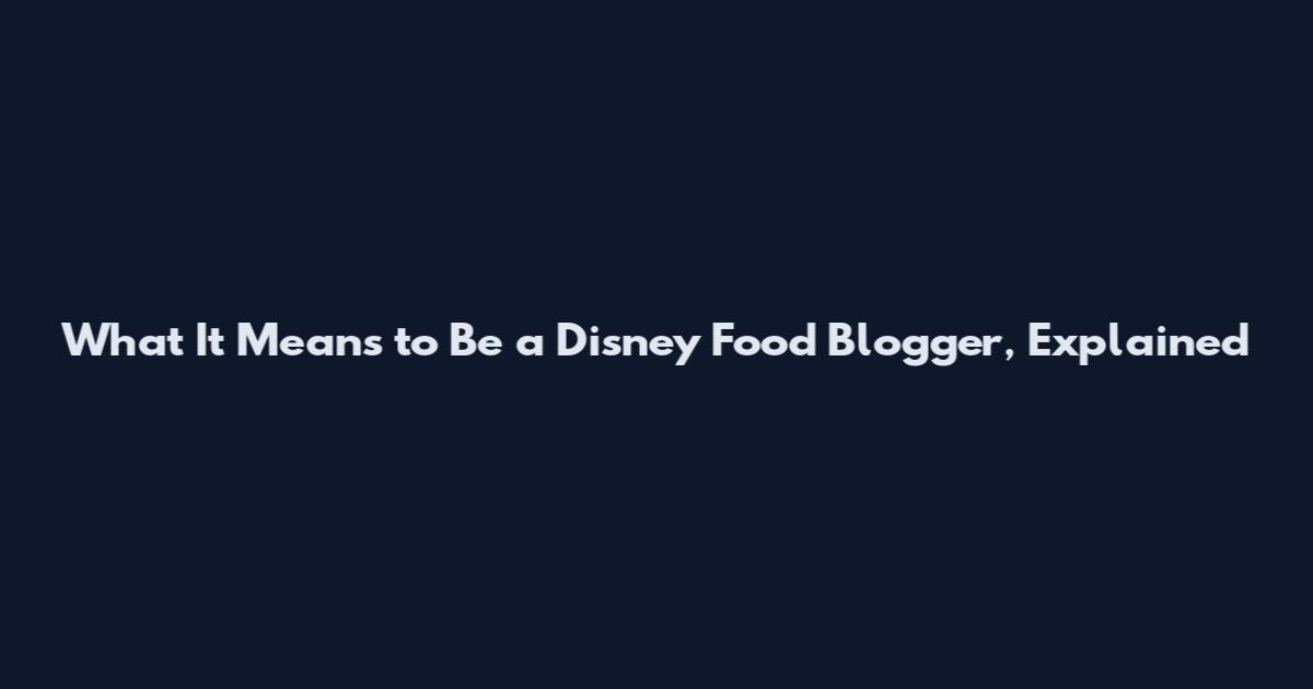 What It Means to Be a Disney Food Blogger, Explained