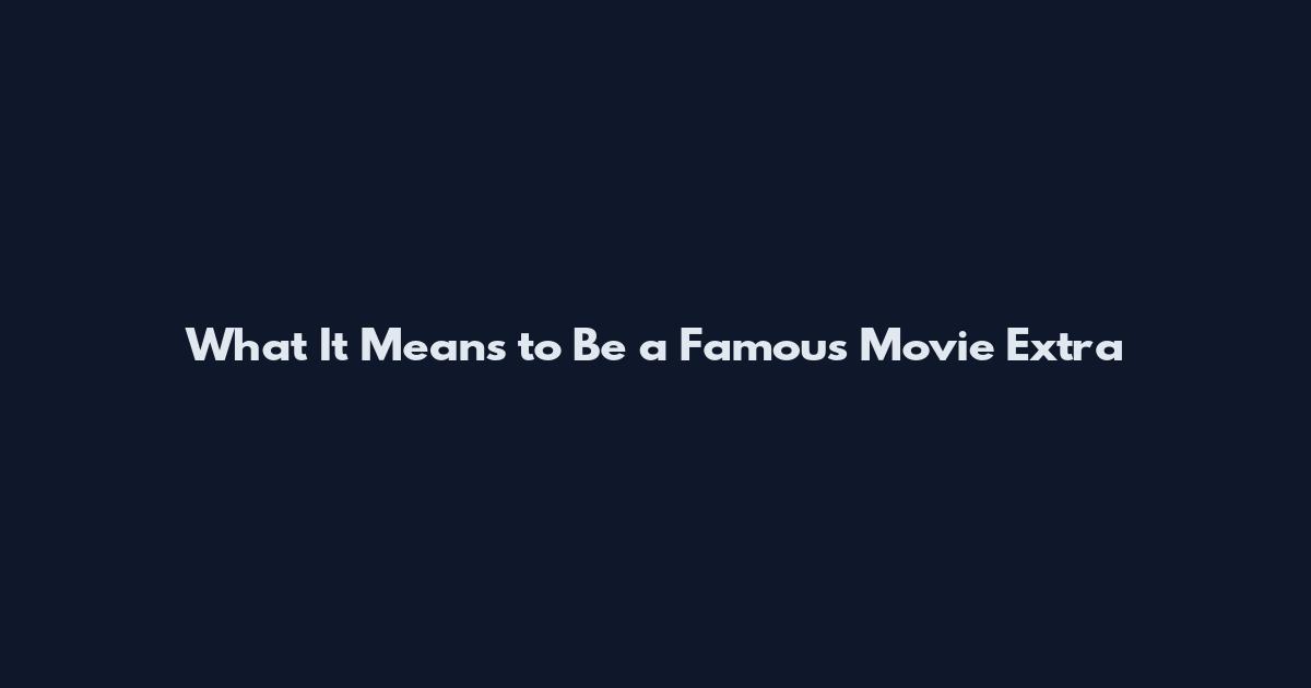 What It Means to Be a Famous Movie Extra