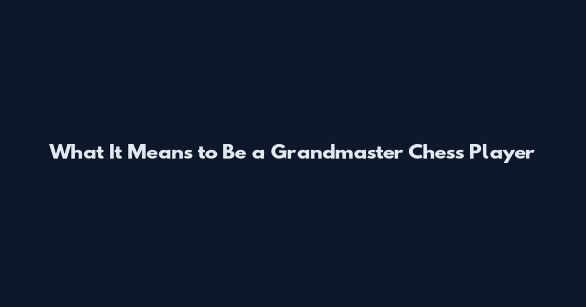 What It Means to Be a Grandmaster Chess Player