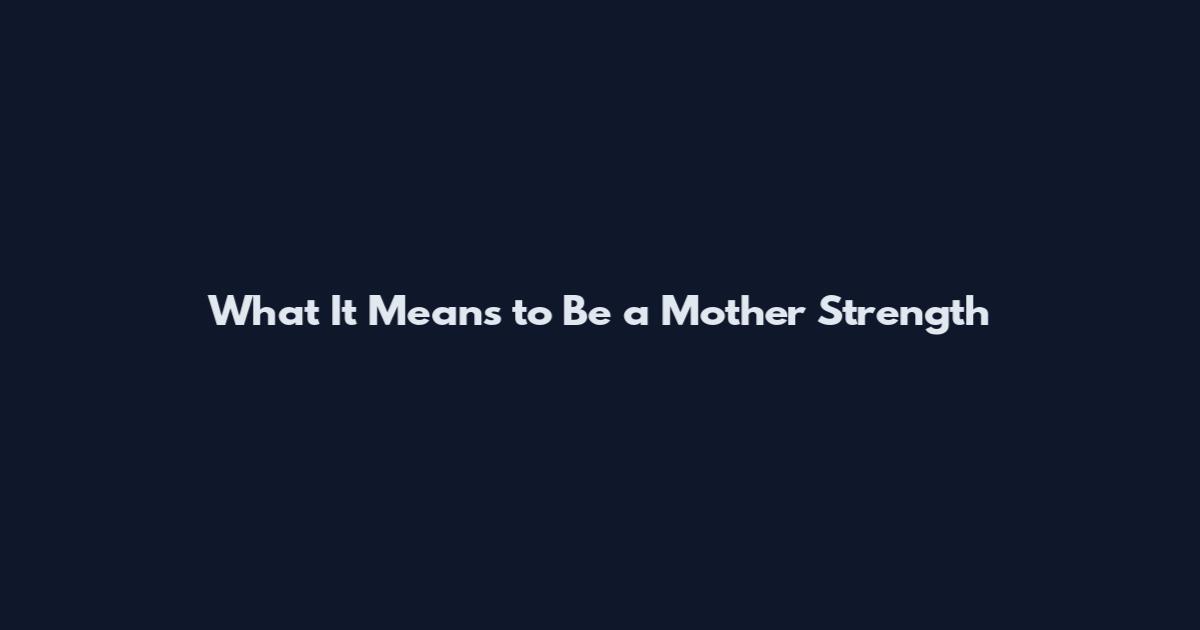 What It Means to Be a Mother Strength
