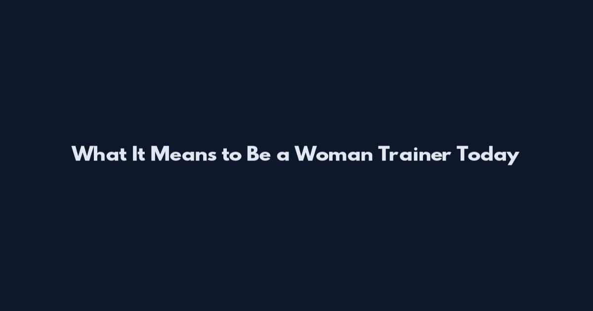 What It Means to Be a Woman Trainer Today