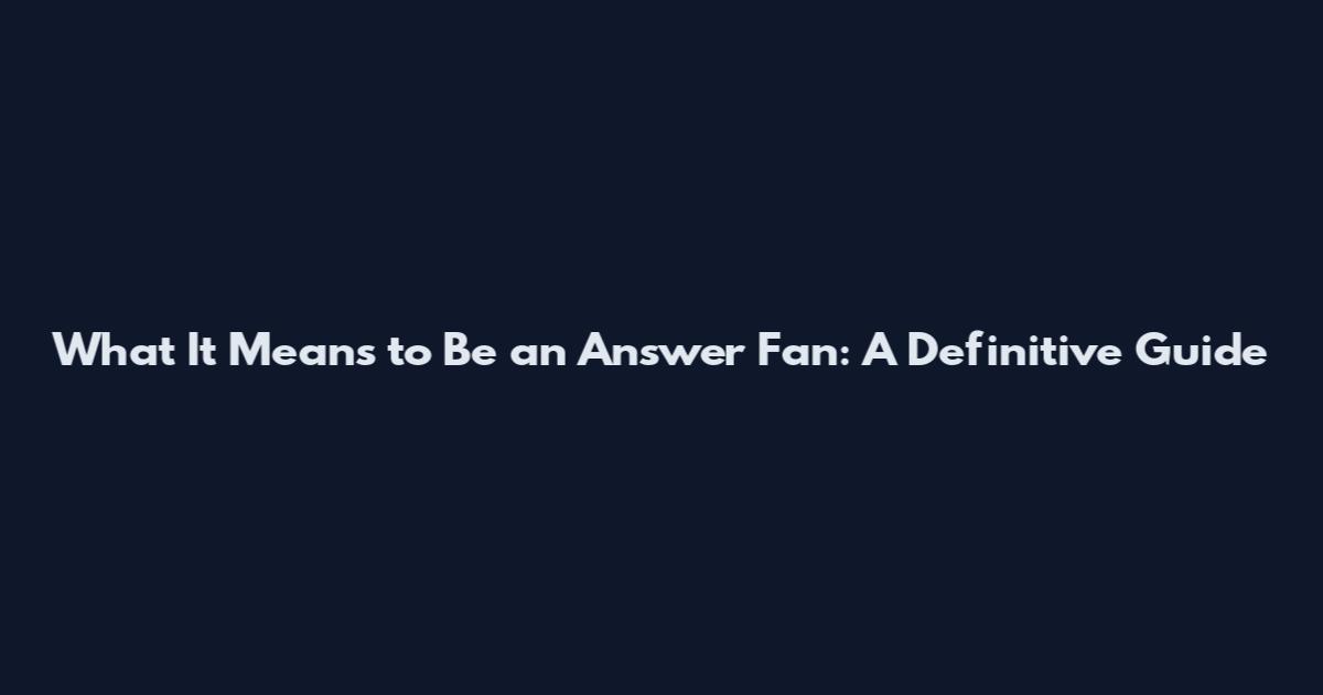 What It Means to Be an Answer Fan: A Definitive Guide