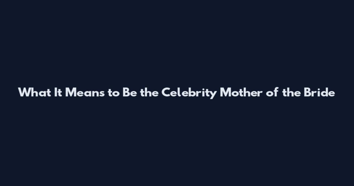 What It Means to Be the Celebrity Mother of the Bride