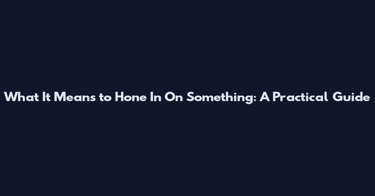 What It Means to Hone In On Something: A Practical Guide