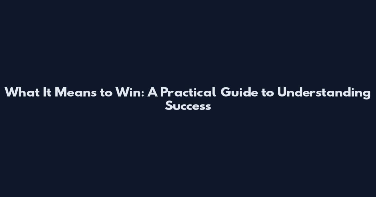 What It Means to Win: A Practical Guide to Understanding Success