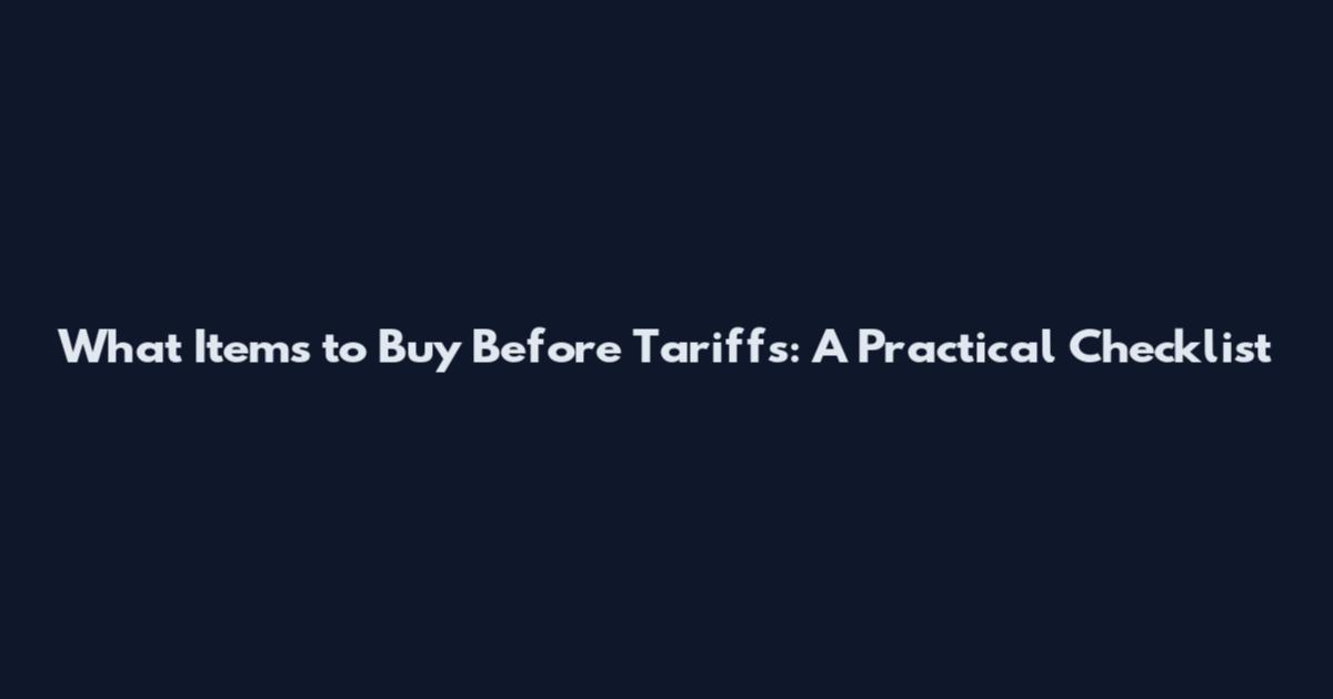 What Items to Buy Before Tariffs: A Practical Checklist