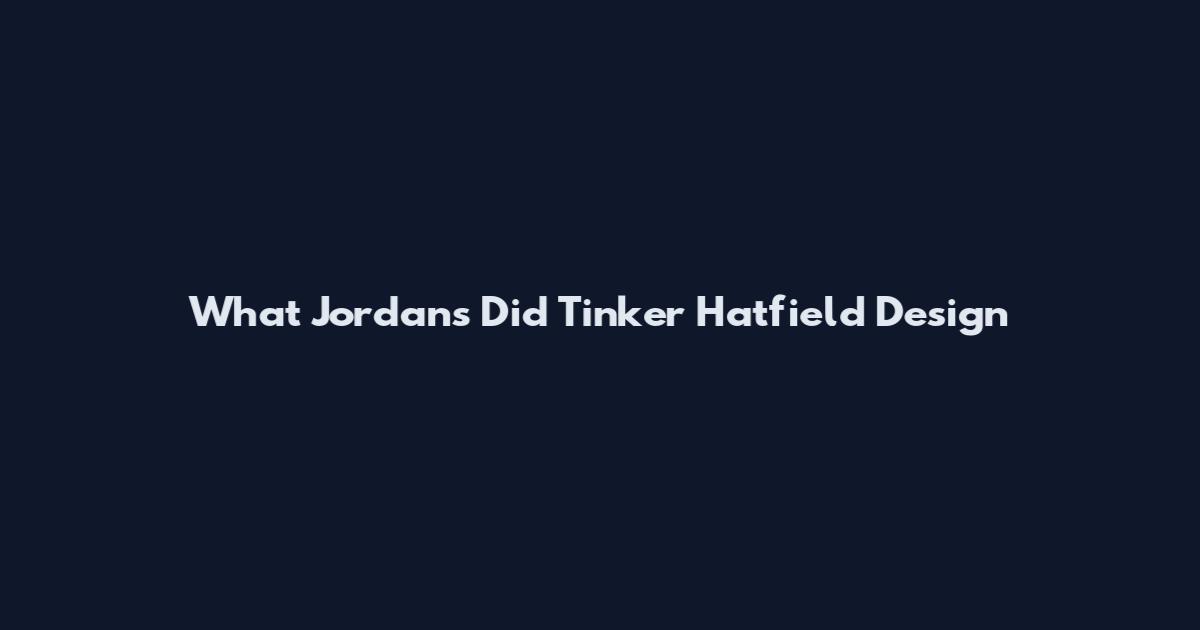 What Jordans Did Tinker Hatfield Design