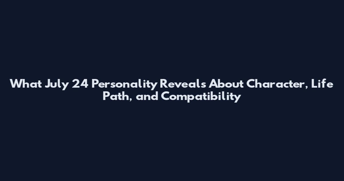 What July 24 Personality Reveals About Character, Life Path, and Compatibility