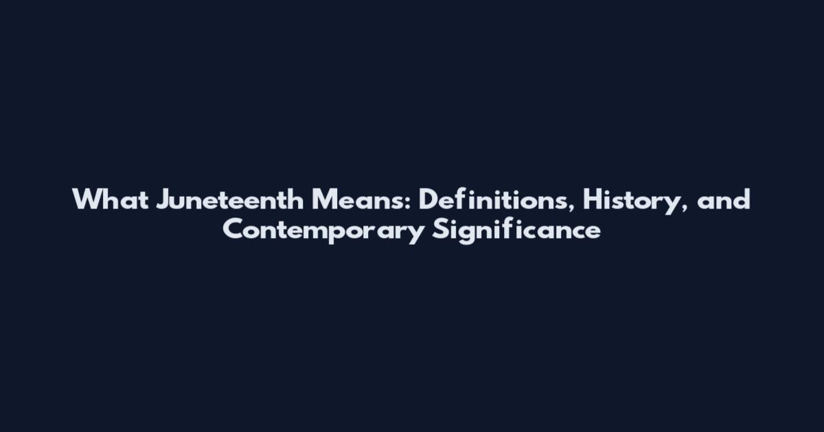 What Juneteenth Means: Definitions, History, and Contemporary Significance