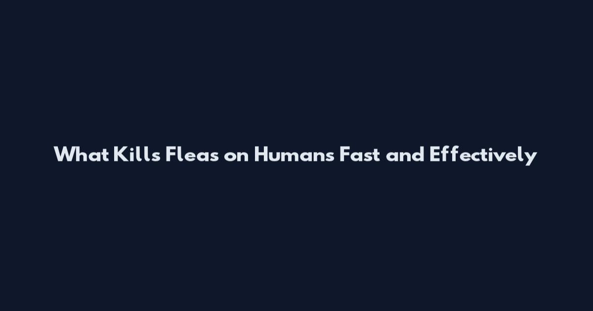 What Kills Fleas on Humans Fast and Effectively