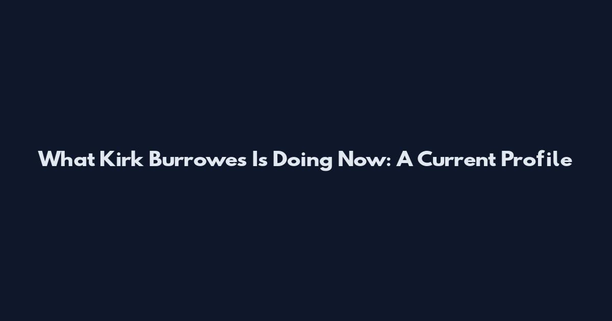What Kirk Burrowes Is Doing Now: A Current Profile