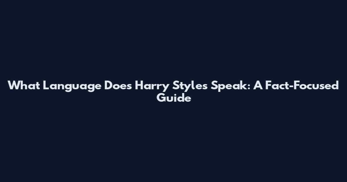 What Language Does Harry Styles Speak: A Fact-Focused Guide