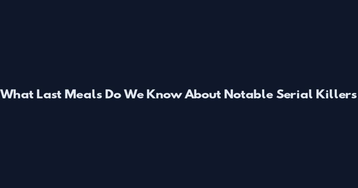 What Last Meals Do We Know About Notable Serial Killers