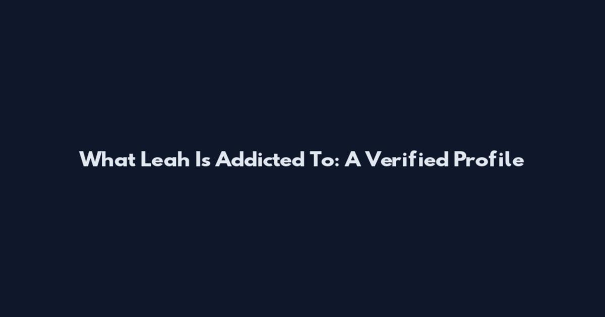 What Leah Is Addicted To: A Verified Profile