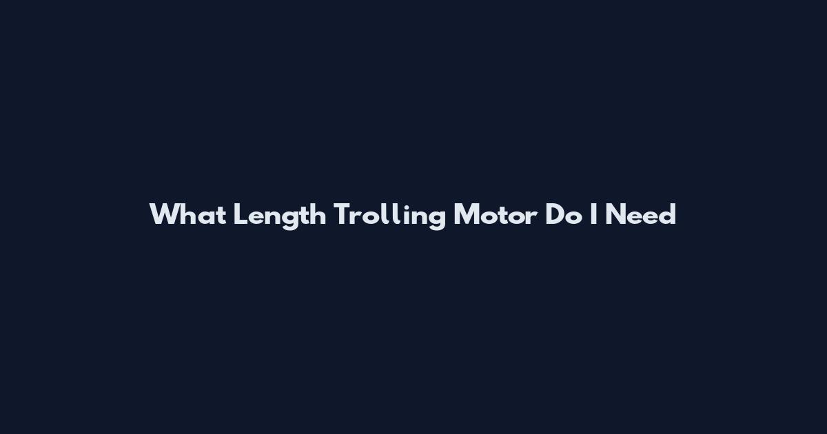 What Length Trolling Motor Do I Need
