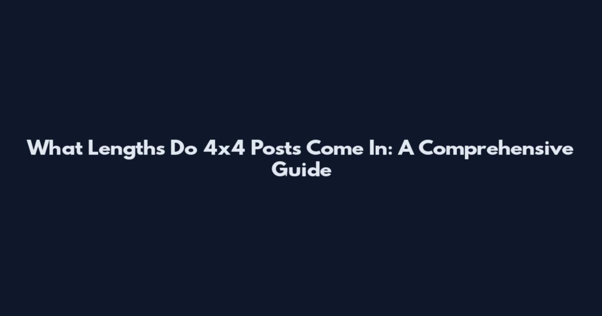 What Lengths Do 4x4 Posts Come In: A Comprehensive Guide