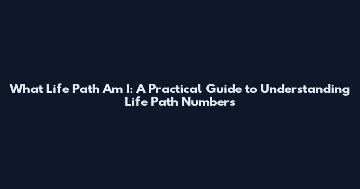 What Life Path Am I: A Practical Guide to Understanding Life Path Numbers