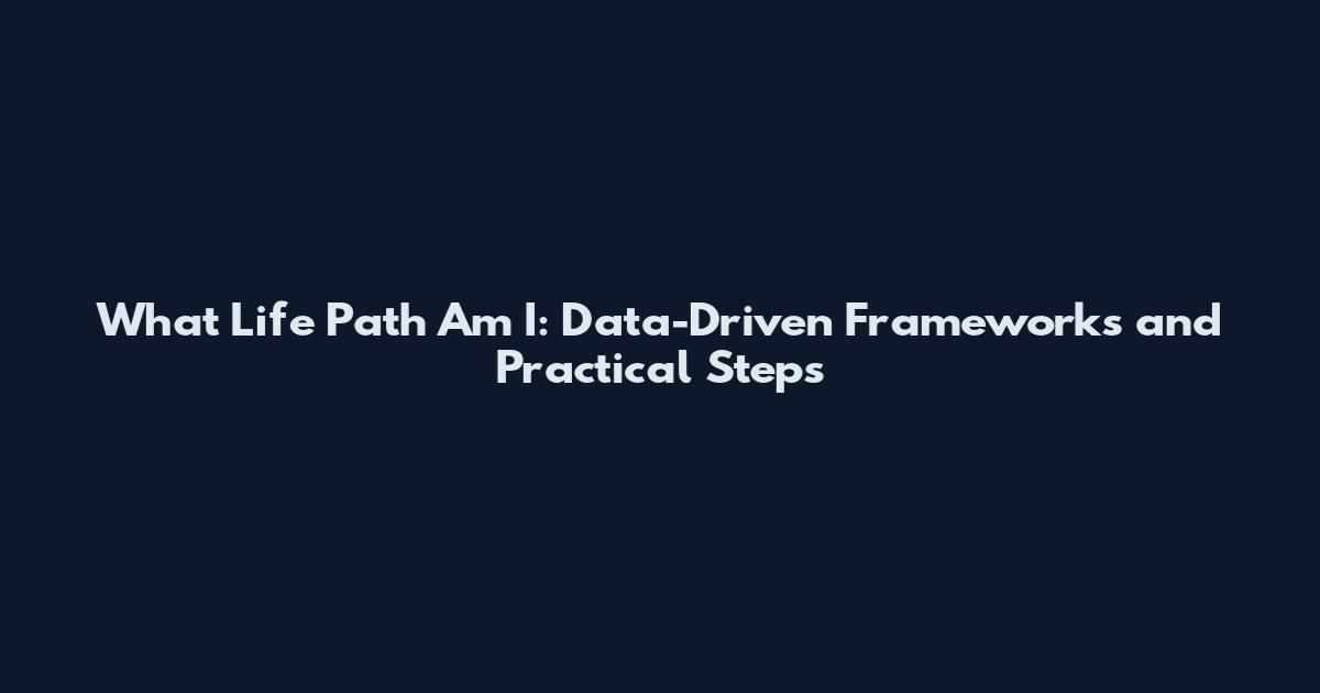 What Life Path Am I: Data-Driven Frameworks and Practical Steps
