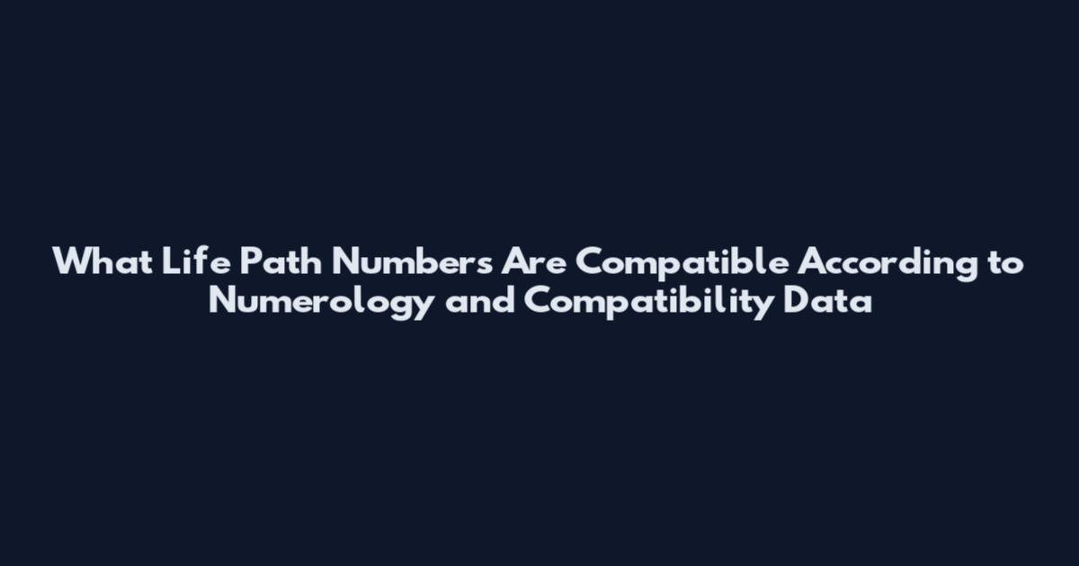 What Life Path Numbers Are Compatible According to Numerology and Compatibility Data