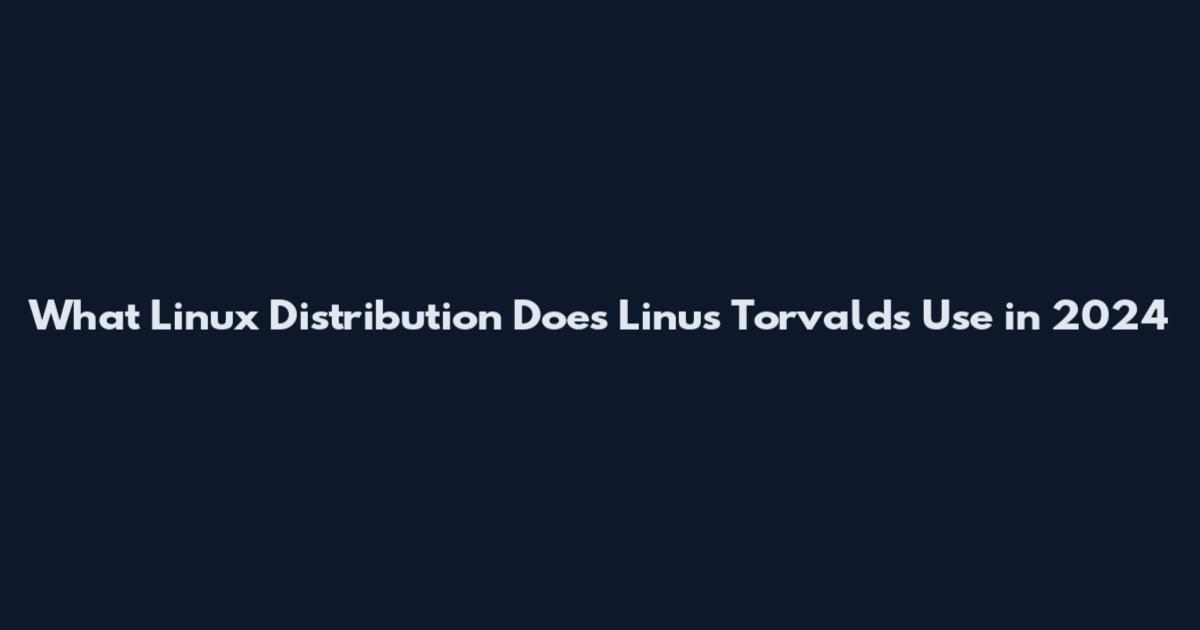 What Linux Distribution Does Linus Torvalds Use in 2024