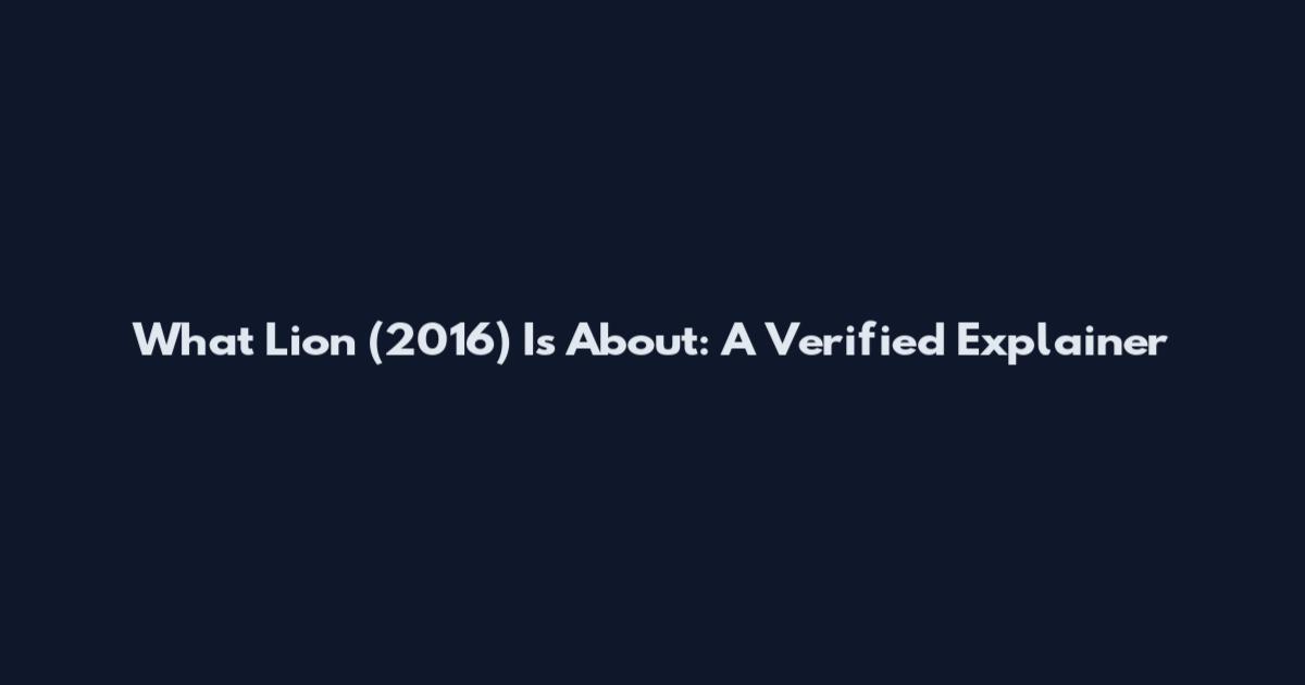 What Lion (2016) Is About: A Verified Explainer