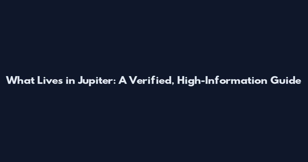 What Lives in Jupiter: A Verified, High-Information Guide