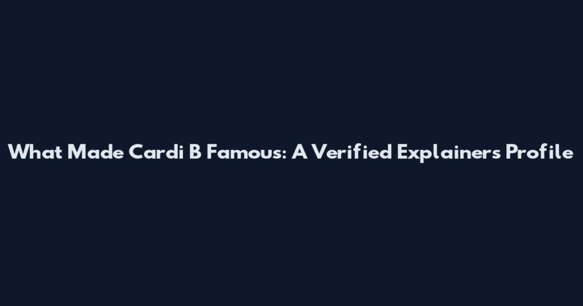 What Made Cardi B Famous: A Verified Explainers Profile